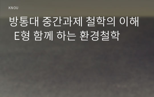 방통대 중간과제 철학의 이해  E형 함께 하는 환경철학