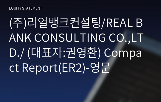 (주)리얼뱅크컨설팅/REAL BANK CONSULTING CO.,LTD./ Compact Report(ER2)-영문