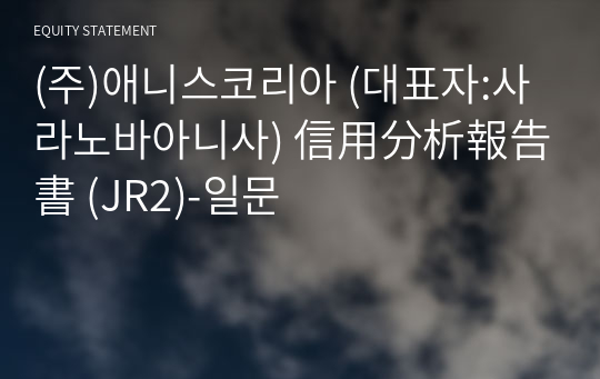 (주)애니스코리아 信用分析報告書 (JR2)-일문