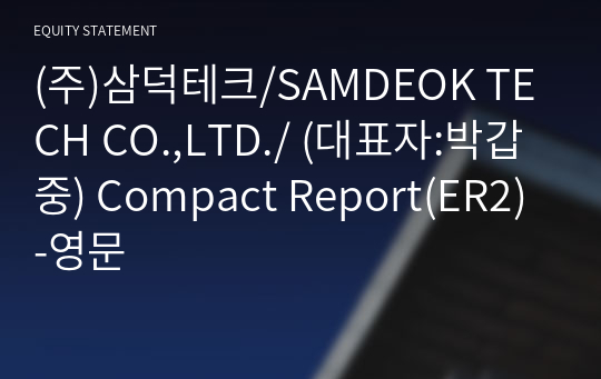 (주)삼덕테크/SAMDEOK TECH CO.,LTD./ Compact Report(ER2)-영문