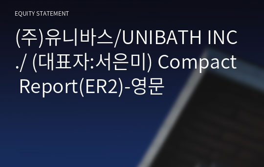 (주)유니바스/UNIBATH INC./ Compact Report(ER2)-영문