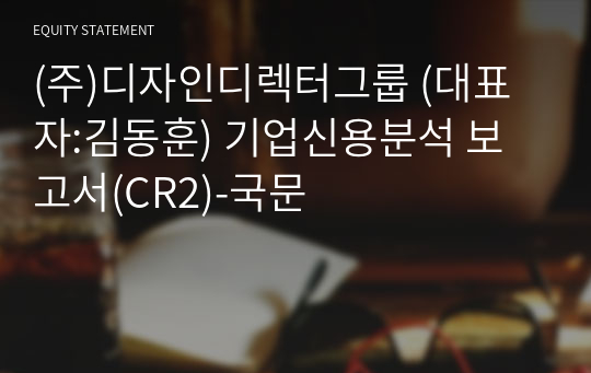 (주)디자인디렉터그룹 기업신용분석 보고서(CR2)-국문