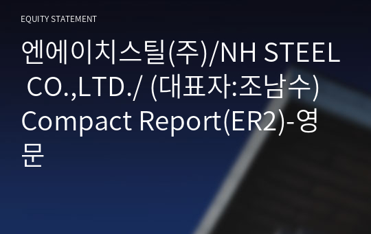 엔에이치스틸(주)/NH STEEL CO.,LTD./ Compact Report(ER2)-영문