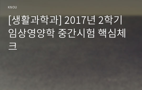 [생활과학과] 2017년 2학기 임상영양학 중간시험 핵심체크