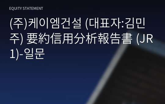 (주)케이엠건설 要約信用分析報告書(JR1)-일문