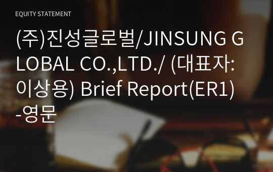 (주)진성글로벌/JINSUNG GLOBAL CO.,LTD./ Brief Report(ER1)-영문