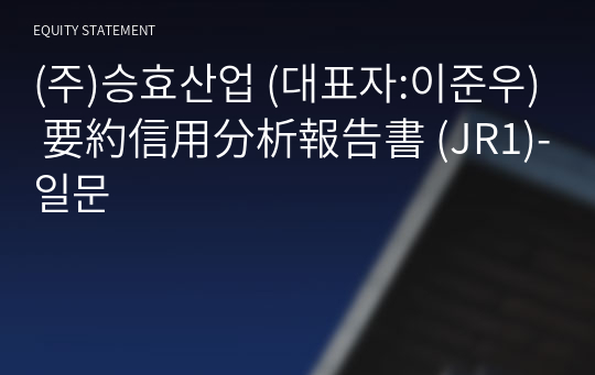 (주)승효산업 要約信用分析報告書(JR1)-일문