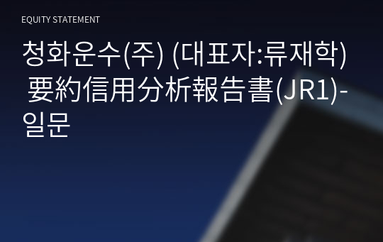 청화운수(주) 要約信用分析報告書(JR1)-일문