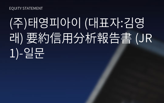 (주)태영피아이 要約信用分析報告書(JR1)-일문