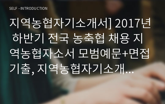 지역농협자기소개서] 2017년 하반기 전국 농축협 채용 지역농협자소서 모범예문+면접기출, 지역농협자기소개서예시, 농축협이 하고 있는 일(사업), 지역 농협 축협자기소개서, 본인이 생각하는 범농협 비전 농업인이 행복한 국민의 농협 의미