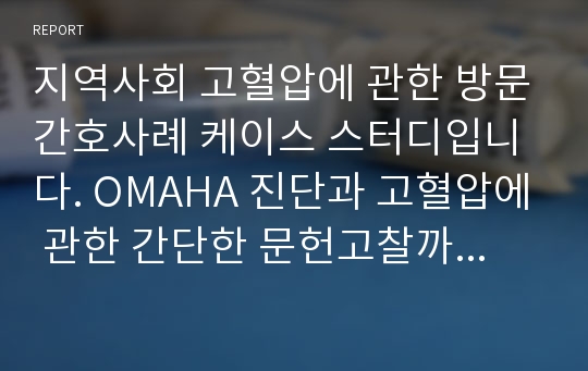 지역사회 고혈압에 관한 방문간호사례 케이스 스터디입니다. OMAHA 진단과 고혈압에 관한 간단한 문헌고찰까지 완벽한 자료!