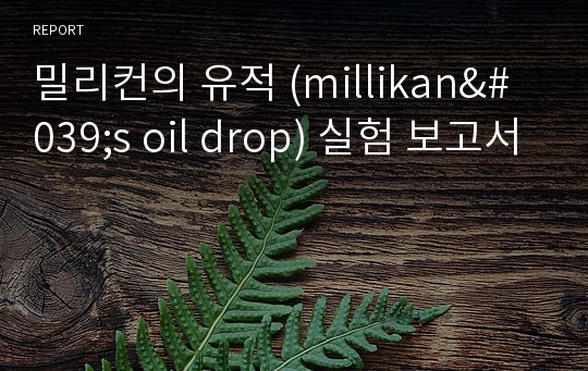 밀리컨의 유적 (millikan&#039;s oil drop) 실험 보고서