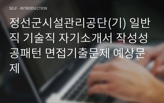 정선군시설관리공단(기) 일반직 기술직 자기소개서 작성성공패턴 면접기출문제 예상문제