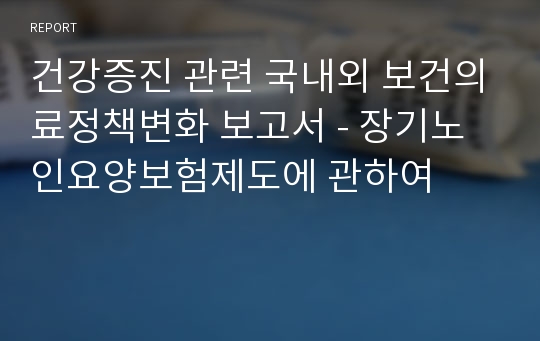 건강증진 관련 국내외 보건의료정책변화 보고서 - 장기노인요양보험제도에 관하여