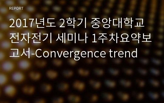 2017년도 2학기 중앙대학교 전자전기 세미나 1주차요약보고서-Convergence trend