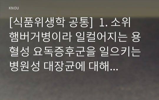 [식품위생학 공통]  1. 소위 햄버거병이라 일컬어지는 용혈성 요독증후군을 일으키는 병원성 대장균에 대해 설명하시오. 2. 이렇게 단체급식 및 외식산업에서 발생하는 병원성 대장균에 의한 식중독 사고를 예방하기 위한 CCP를 설정하시오.