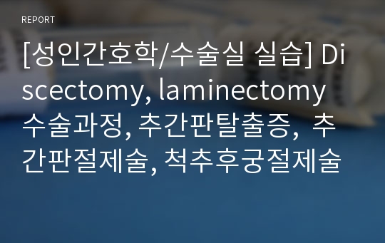 [성인간호학/수술실 실습] Discectomy, laminectomy 수술과정, 추간판탈출증,  추간판절제술, 척추후궁절제술