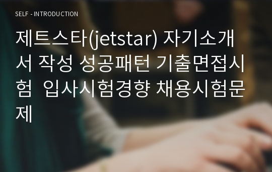 제트스타(jetstar) 자기소개서 작성 성공패턴 기출면접시험  입사시험경향 채용시험문제