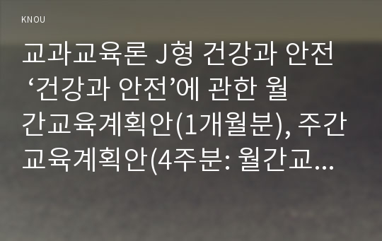 교과교육론 J형 건강과 안전  ‘건강과 안전’에 관한 월간교육계획안(1개월분), 주간교육계획안(4주분: 월간교육계획안