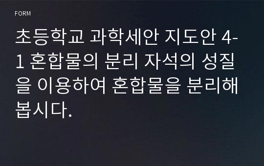 초등학교 과학세안 지도안 4-1 혼합물의 분리 자석의 성질을 이용하여 혼합물을 분리해봅시다.