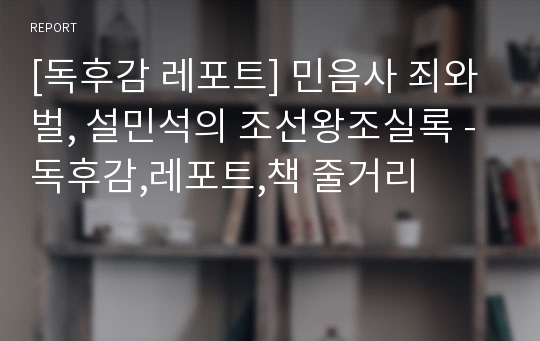 [독후감 레포트] 민음사 죄와벌, 설민석의 조선왕조실록 - 독후감,레포트,책 줄거리