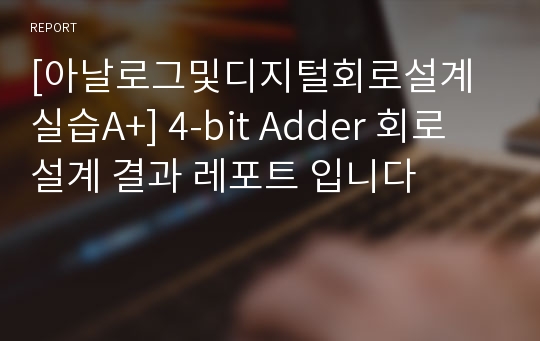 [아날로그및디지털회로설계실습A+] 4-bit Adder 회로 설계 결과 레포트 입니다