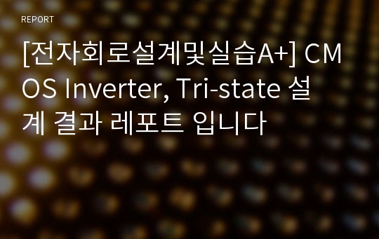 [전자회로설계및실습A+] CMOS Inverter, Tri-state 설계 결과 레포트 입니다