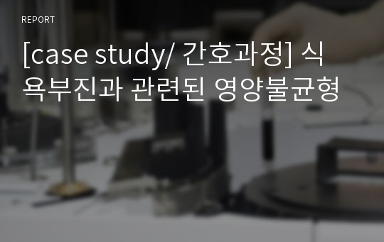 [case study/ 간호과정] 식욕부진과 관련된 영양불균형