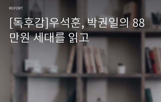 [독후감]우석훈, 박권일의 88만원 세대를 읽고