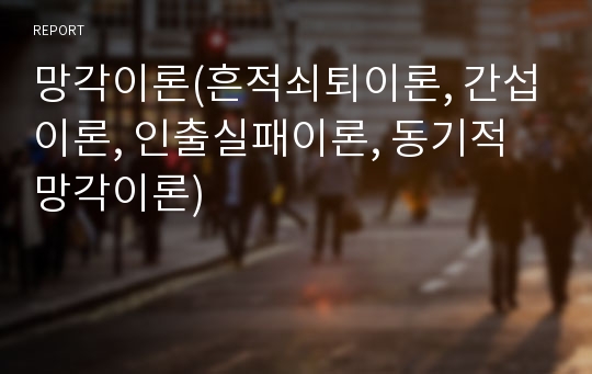 망각이론(흔적쇠퇴이론, 간섭이론, 인출실패이론, 동기적 망각이론)