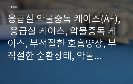 응급실 약물중독 케이스(A+), 응급실 케이스, 약물중독 케이스, 부적절한 호흡양상, 부적절한 순환상태, 약물의 체내 축적