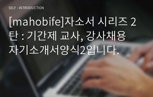 [mahobife]자소서 시리즈 2탄 : 기간제 교사, 강사채용 자기소개서양식2입니다.