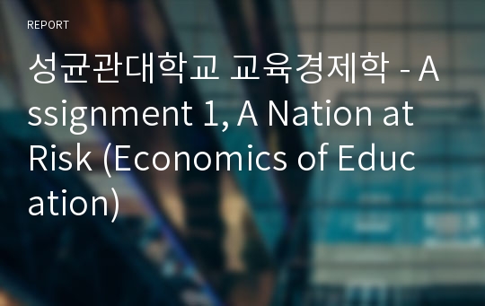 성균관대학교 교육경제학 - Assignment 1, A Nation at Risk (Economics of Education)