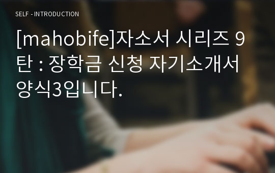 [mahobife]자소서 시리즈 9탄 : 장학금 신청 자기소개서양식3입니다.