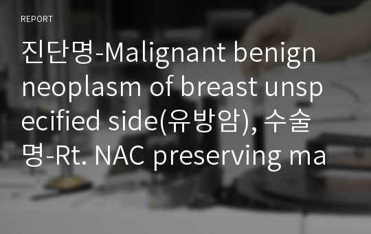 진단명-Malignant benign neoplasm of breast unspecified side(유방암), 수술명-Rt. NAC preserving mastectomy c bag insertion(유방절제술과 유방재건술)