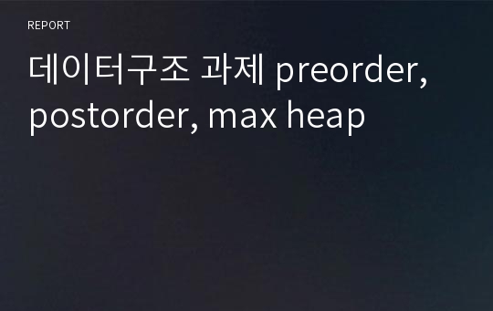 데이터구조 과제 preorder, postorder, max heap