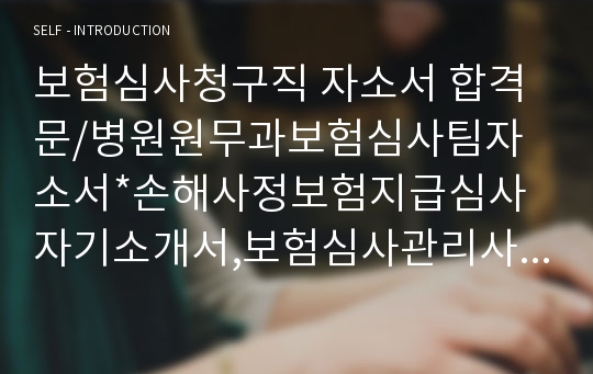 보험심사청구직 자소서 합격문/병원원무과보험심사팀자소서*손해사정보험지급심사자기소개서,보험심사관리사 자기소개서, 보험심사간호사 자소서, 보험심사청구직자소서, 보험심사과 자소서, 병원원무과 자기소개서,보험심사직 자기소개서,보험심사평가사자기소개서, 원무과 자소서 지원동기