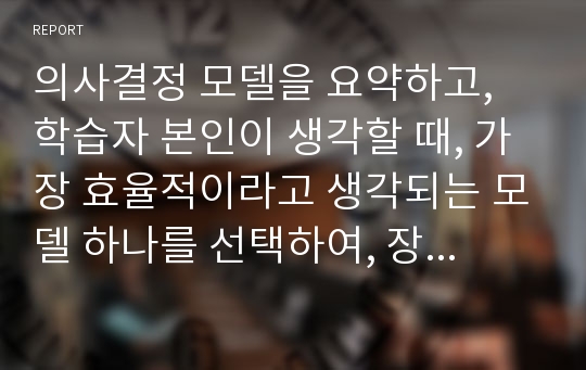 의사결정 모델을 요약하고, 학습자 본인이 생각할 때, 가장 효율적이라고 생각되는 모델 하나를 선택하여, 장단점 등 그 이유를 제시하여 보시오