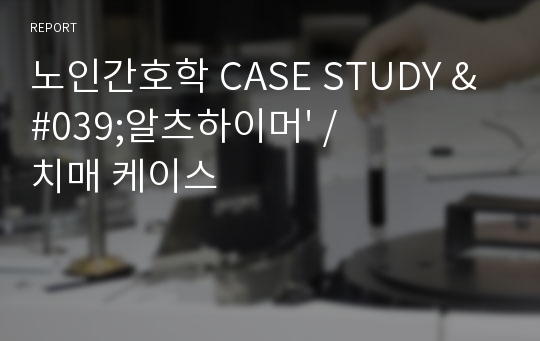 노인간호학 CASE STUDY &#039;알츠하이머&#039; / 치매 케이스