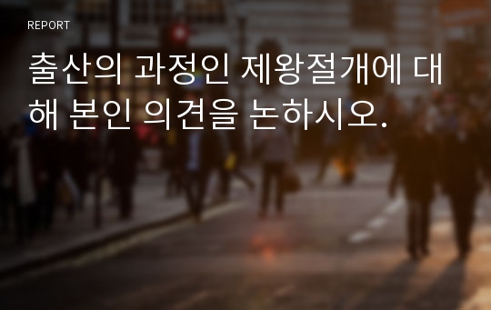 출산의 과정인 제왕절개에 대해 본인 의견을 논하시오.