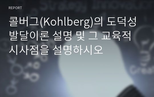 콜버그(Kohlberg)의 도덕성 발달이론 설명 및 그 교육적 시사점을 설명하시오