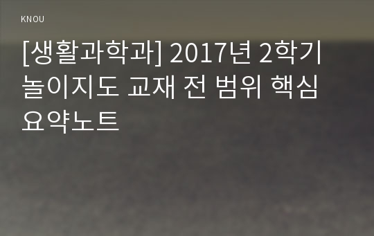 [생활과학과] 2017년 2학기 놀이지도 교재 전 범위 핵심요약노트