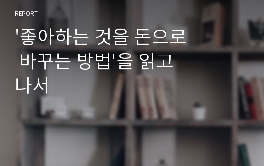 &#039;좋아하는 것을 돈으로 바꾸는 방법&#039;을 읽고 나서