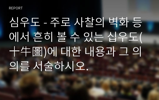 심우도 - 주로 사찰의 벽화 등에서 흔히 볼 수 있는 십우도(十牛圖)에 대한 내용과 그 의의를 서술하시오.