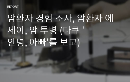 암환자 경험 조사, 암환자 에세이, 암 투병 (다큐 &#039;안녕, 아빠&#039;를 보고)