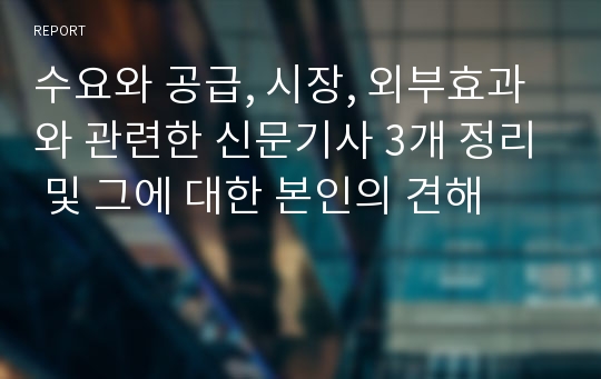 수요와 공급, 시장, 외부효과와 관련한 신문기사 3개 정리 및 그에 대한 본인의 견해