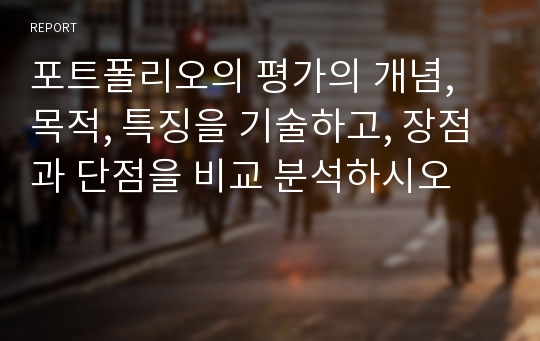 포트폴리오의 평가의 개념, 목적, 특징을 기술하고, 장점과 단점을 비교 분석하시오