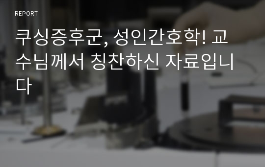 쿠싱증후군, 성인간호학! 교수님께서 칭찬하신 자료입니다