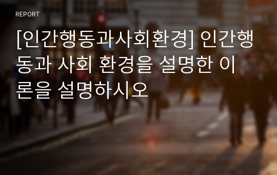 [인간행동과사회환경] 인간행동과 사회 환경을 설명한 이론을 설명하시오