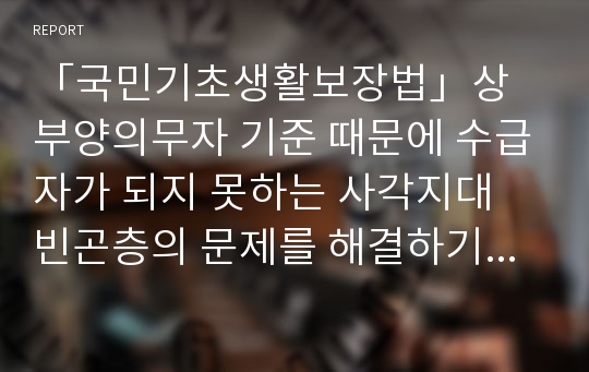 「국민기초생활보장법」상 부양의무자 기준 때문에 수급자가 되지 못하는 사각지대 빈곤층의 문제를 해결하기 위해 부양의무자 기준을 완전 폐지해야 한다는 주장과 도덕적 해이 등의 문제 등을 이유로 완전폐지를 반대하는 주장이 있다. 부양의무자 기준 완전폐지에 대한 본인의 찬반의견을 그 이유와 함께 제시하시오.